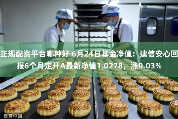 正规配资平台哪种好 6月24日基金净值：建信安心回报6个月定开A最新净值1.0278，涨0.03%