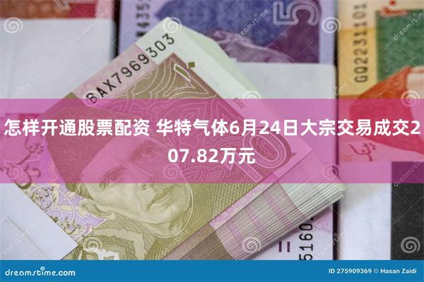 怎样开通股票配资 华特气体6月24日大宗交易成交207.82万元