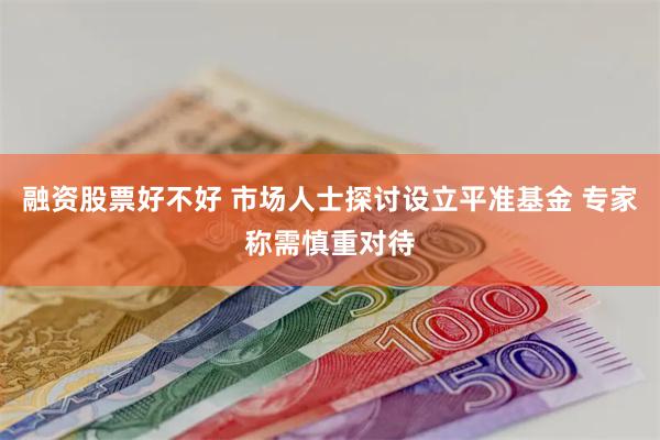 融资股票好不好 市场人士探讨设立平准基金 专家称需慎重对待