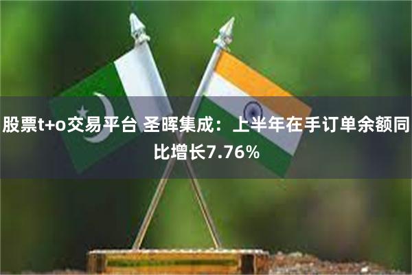 股票t+o交易平台 圣晖集成：上半年在手订单余额同比增长7.76%