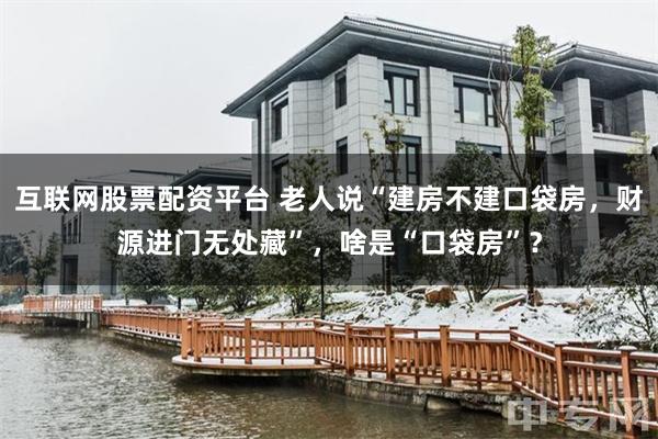 互联网股票配资平台 老人说“建房不建口袋房，财源进门无处藏”，啥是“口袋房”？