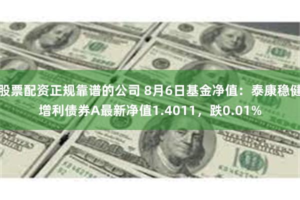 股票配资正规靠谱的公司 8月6日基金净值：泰康稳健增利债券A最新净值1.4011，跌0.01%