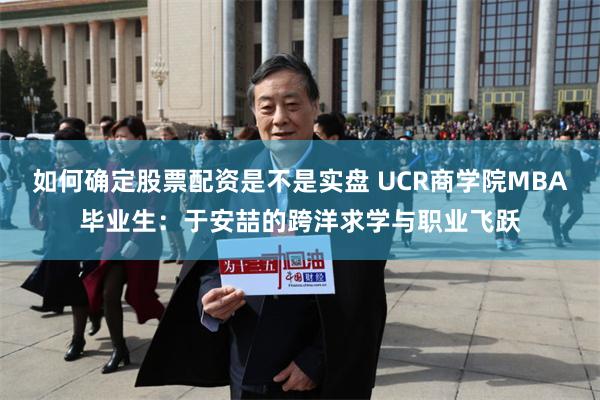 如何确定股票配资是不是实盘 UCR商学院MBA毕业生：于安喆的跨洋求学与职业飞跃