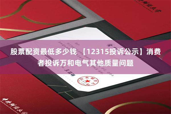 股票配资最低多少钱 【12315投诉公示】消费者投诉万和电气其他质量问题