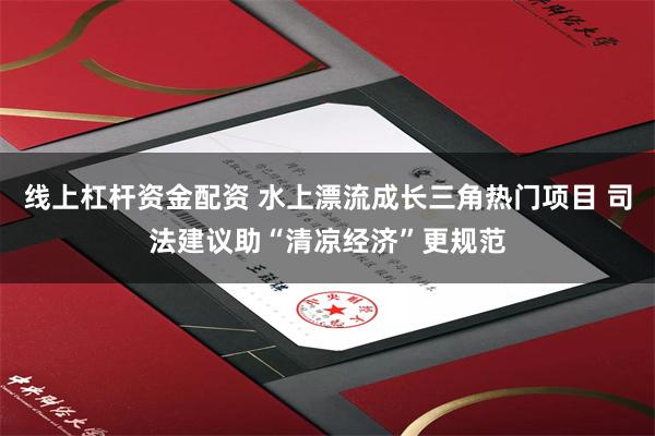 线上杠杆资金配资 水上漂流成长三角热门项目 司法建议助“清凉经济”更规范