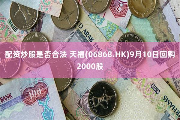 配资炒股是否合法 天福(06868.HK)9月10日回购2000股