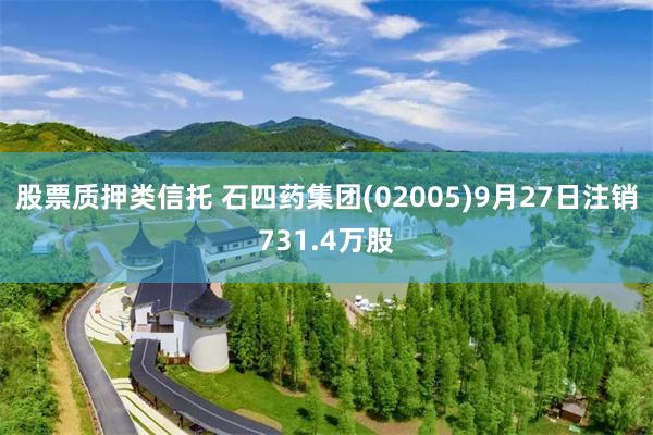 股票质押类信托 石四药集团(02005)9月27日注销731.4万股