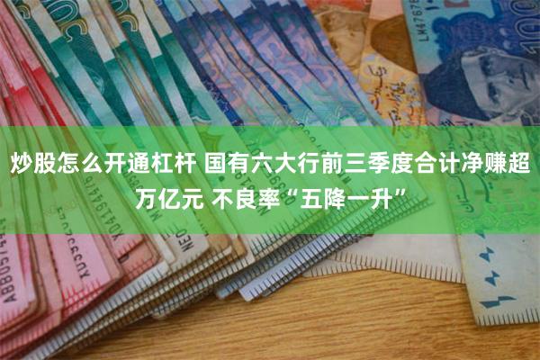 炒股怎么开通杠杆 国有六大行前三季度合计净赚超万亿元 不良率“五降一升”