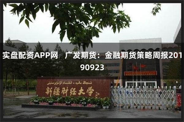 实盘配资APP网   广发期货：金融期货策略周报20190923