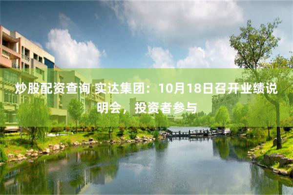 炒股配资查询 实达集团：10月18日召开业绩说明会，投资者参与