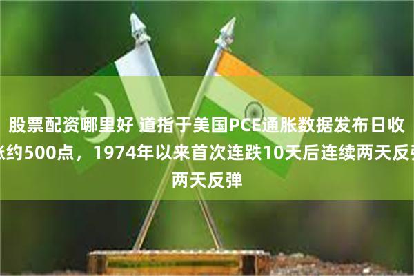 股票配资哪里好 道指于美国PCE通胀数据发布日收涨约500点，1974年以来首次连跌10天后连续两天反弹