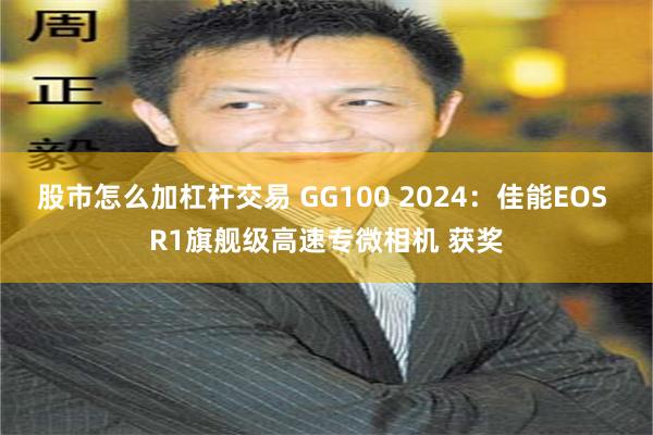 股市怎么加杠杆交易 GG100 2024：佳能EOS R1旗舰级高速专微相机 获奖