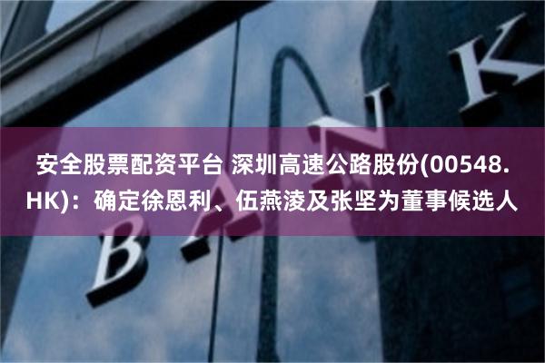 安全股票配资平台 深圳高速公路股份(00548.HK)：确定徐恩利、伍燕淩及张坚为董事候选人