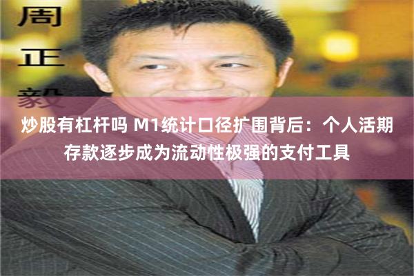 炒股有杠杆吗 M1统计口径扩围背后：个人活期存款逐步成为流动性极强的支付工具