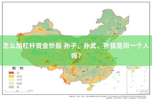 怎么加杠杆资金炒股 孙子、孙武、孙膑是同一个人吗？