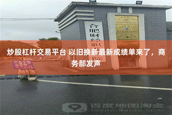 炒股杠杆交易平台 以旧换新最新成绩单来了，商务部发声