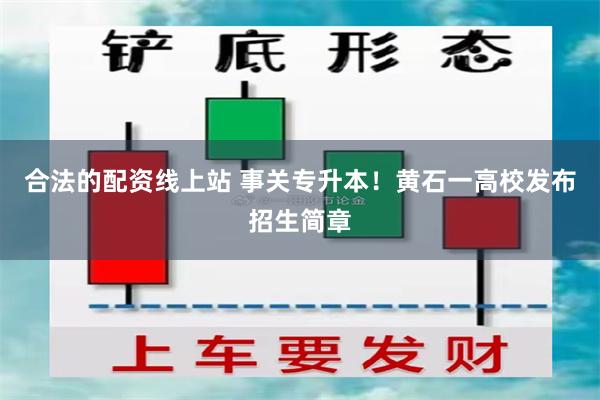 合法的配资线上站 事关专升本！黄石一高校发布招生简章