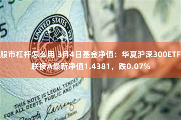 股市杠杆怎么用 3月4日基金净值：华夏沪深300ETF联接A最新净值1.4381，跌0.07%