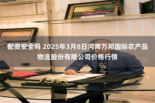 配资安全吗 2025年3月8日河南万邦国际农产品物流股份有限公司价格行情