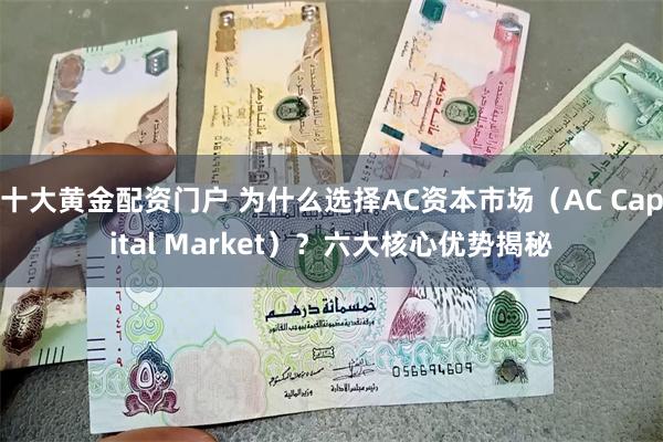 十大黄金配资门户 为什么选择AC资本市场（AC Capital Market）？六大核心优势揭秘