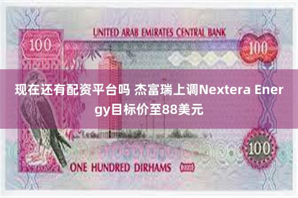 现在还有配资平台吗 杰富瑞上调Nextera Energy目标价至88美元